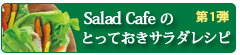 第1弾 Salad Cafeのとっておきサラダレシピ