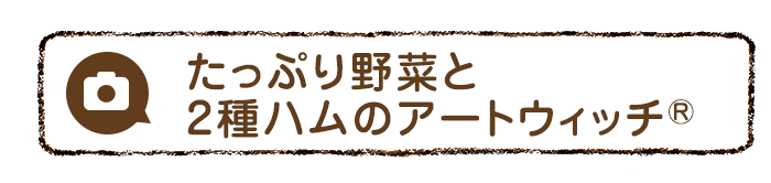 たっぷり野菜と2種ハムのアートウィッチ®