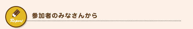 参加者のみなさんから 参加者のみなさんから