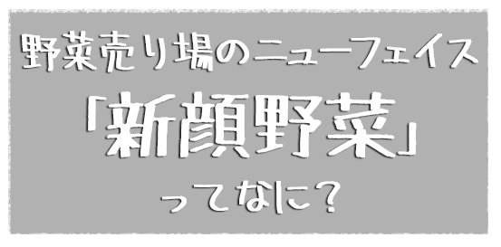 野菜売り場のニューフェイス「新顔野菜」ってなに？