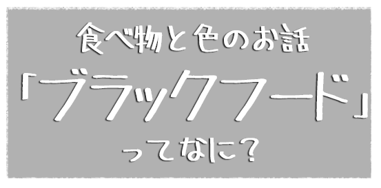 食べ物と色のお話「ブラックフード」ってなに？