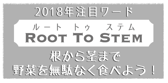 2018年注目ワード「ROOT TO STEM(ルート トゥ ステム)」根から茎まで野菜を無駄なく食べよう！