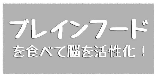 ブレインフードを食べて脳を活性化!