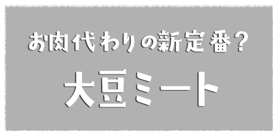 お肉代わりの新定番？「大豆ミート」