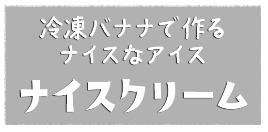 冷凍バナナで作るナイスなアイス ナイスクリーム