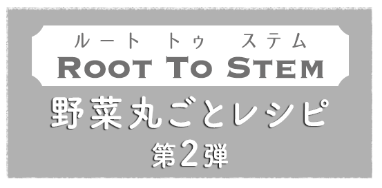 ROOT TO STEM(ルート トゥ ステム)野菜丸ごとレシピ 第2弾