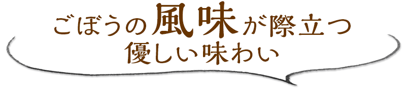 ごぼうの風味が際立つ優しい味わい