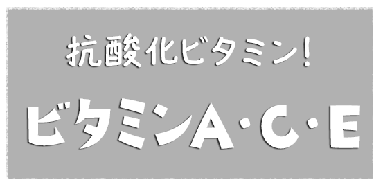 抗酸化ビタミン！ ビタミンA・C・E