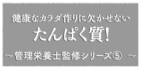 健康なカラダ作りに欠かせない たんぱく質 ～管理栄養士監修シリーズ5～