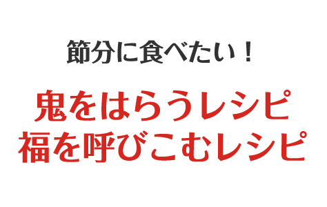 節分に食べたい！鬼をはらうレシピ＆福を呼びこむレシピ