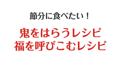 節分に食べたい！鬼をはらうレシピ＆福を呼びこむレシピ