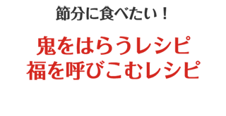 節分に食べたい！鬼をはらうレシピ＆福を呼びこむレシピ