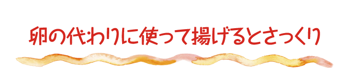 卵の代わりに使って揚げるとさっくり♪