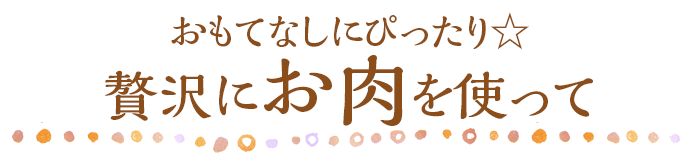 おもてなしにぴったり☆贅沢にお肉を使って