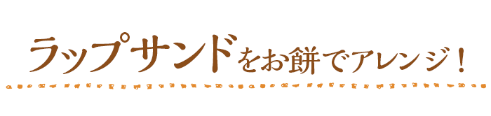 ラップサンドをお餅でアレンジ!