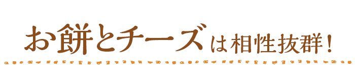 お餅とチーズは相性抜群!