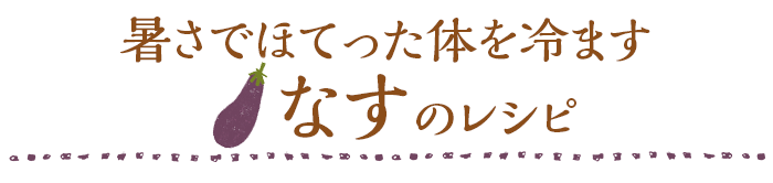 暑さでほてった体を冷ます なすのレシピ