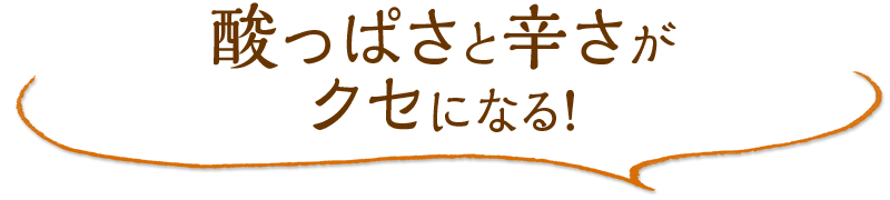 酸っぱさと辛さがクセになる！