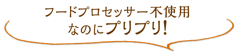 フードプロセッサー不使用なのにプリプリ！