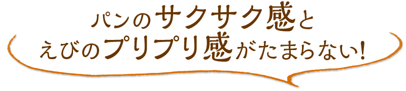 パンのサクサク感とえびのプリプリ感がたまらない！