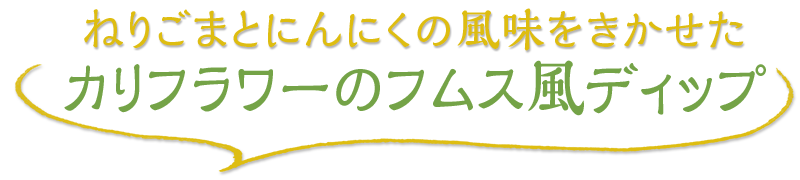 ねりごまとにんにくの風味をきかせた カリフラワーのフムス風ディップ