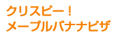 クリスピー！メープルバナナピザ