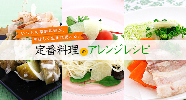いつもの家庭料理が、美味しく生まれ変わる!定番料理のアレンジレシピ