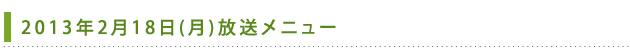 2013年2月18日(月)放送メニュー