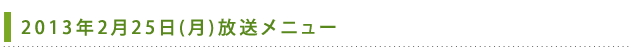 2013年2月25日(月)放送メニュー