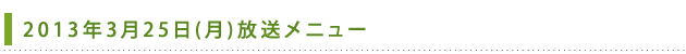 2013年3月25日(月)放送メニュー