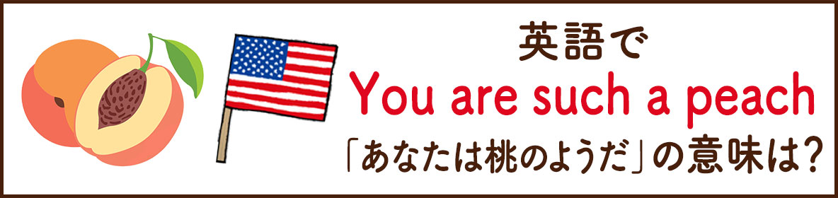 英語で「You are such a peach」の意味は？