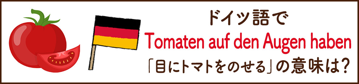 ドイツ語で「Tomaten auf den Augen haben」の意味は？
