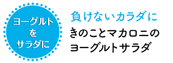 〜負けないカラダに〜きのことマカロニのヨーグルトサラダ