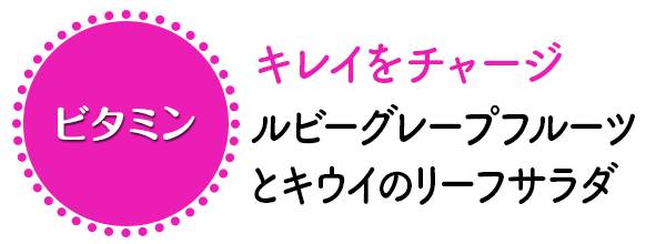 ～キレイをチャージ～
ルビーグレープフルーツとキウイのリーフサラダ